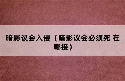 暗影议会入侵（暗影议会必须死 在哪接）